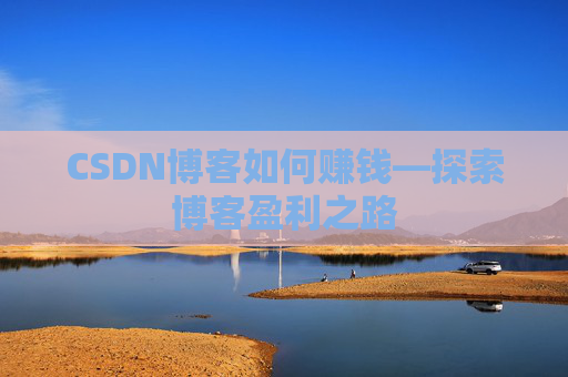 CSDN博客如何赚钱—探索博客盈利之路