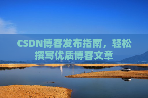 CSDN博客发布指南，轻松撰写优质博客文章